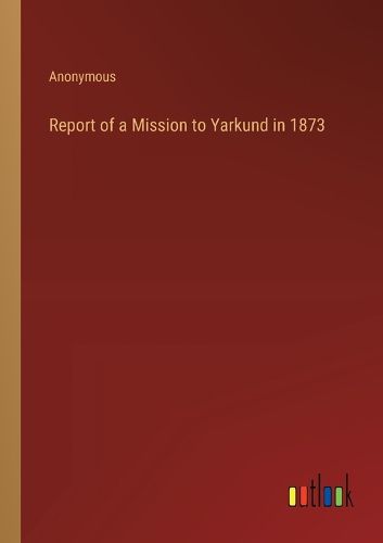 Cover image for Report of a Mission to Yarkund in 1873