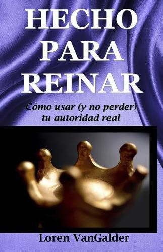 Cover image for Hecho para reinar: Como usar (y no perder) tu autoridad real