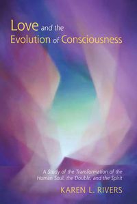 Cover image for Love and the Evolution of Consciousness: A Study of the Transformation of the Human Soul, the Double, and the Spirit