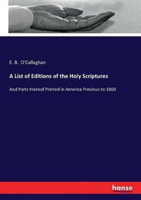 Cover image for A List of Editions of the Holy Scriptures: And Parts thereof Printed in America Previous to 1860