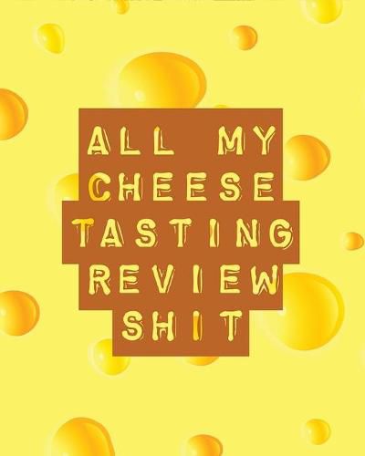 Cover image for All My Cheese Tasting Review Shit: Cheese Tasting Journal - Turophile - Tasting and Review Notebook - Wine Tours - Cheese Daily Review - Rinds - Rennet - Affineurs - Solidified Curds