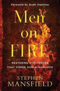 Cover image for Men on Fire - Restoring the Forces That Forge Noble Manhood