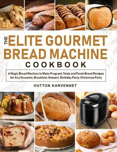 Cover image for The Elite Gourmet Bread Machine Cookbook: A Magic Bread Machine to Make Fragrant, Tasty and Fresh Bread Recipes for Any Occasion, Breakfast, Dessert, Birthday Party, Christmas Party