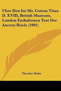 Cover image for Uber Den Im Ms. Cotton Titus D. XVIII, British Museum, London Enthaltenen Text Der Ancren Riwle (1901)