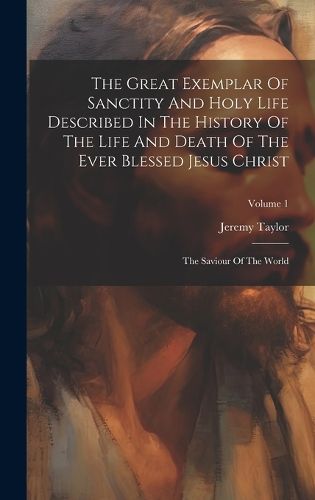 Cover image for The Great Exemplar Of Sanctity And Holy Life Described In The History Of The Life And Death Of The Ever Blessed Jesus Christ