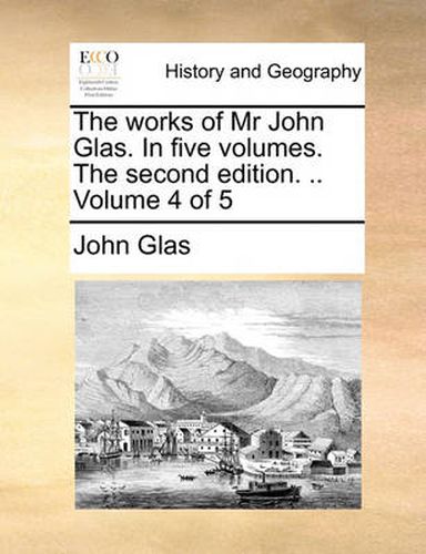 The Works of MR John Glas. in Five Volumes. the Second Edition. .. Volume 4 of 5