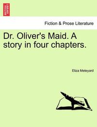 Cover image for Dr. Oliver's Maid. a Story in Four Chapters.