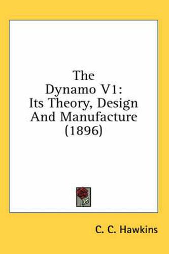 Cover image for The Dynamo V1: Its Theory, Design and Manufacture (1896)