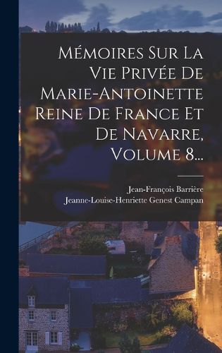 Cover image for Memoires Sur La Vie Privee De Marie-antoinette Reine De France Et De Navarre, Volume 8...