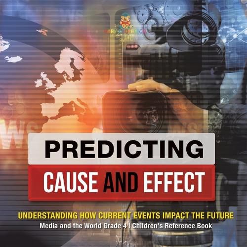 Cover image for Predicting Cause and Effect: Understanding How Current Events Impact the Future Media and the World Grade 4 Children's Reference Books