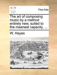 Cover image for The Art of Composing Music by a Method Entirely New, Suited to the Meanest Capacity. ...