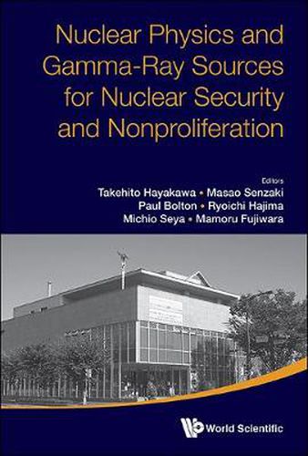 Cover image for Nuclear Physics And Gamma-ray Sources For Nuclear Security And Nonproliferation - Proceedings Of The International Symposium