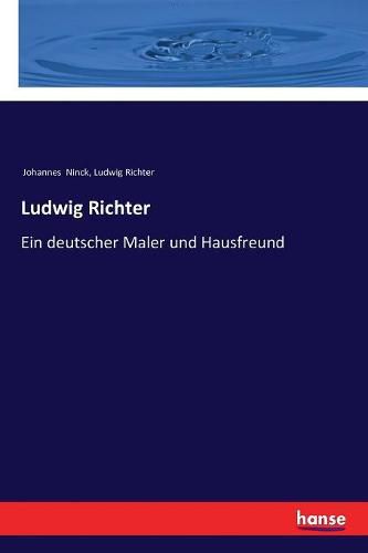 Ludwig Richter: Ein deutscher Maler und Hausfreund