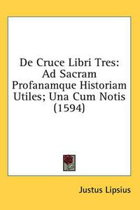 Cover image for de Cruce Libri Tres: Ad Sacram Profanamque Historiam Utiles; Una Cum Notis (1594)