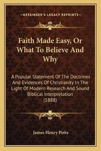 Cover image for Faith Made Easy, or What to Believe and Why: A Popular Statement of the Doctrines and Evidences of Christianity in the Light of Modern Research and Sound Biblical Interpretation (1888)