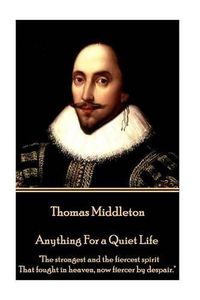 Cover image for Thomas Middleton - Anything For a Quiet Life: The strongest and the fiercest spirit That fought in heaven, now fiercer by despair.