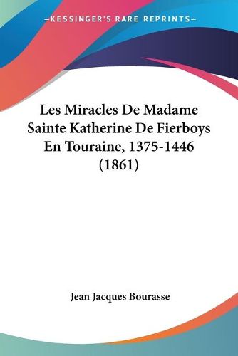 Cover image for Les Miracles de Madame Sainte Katherine de Fierboys En Touraine, 1375-1446 (1861)