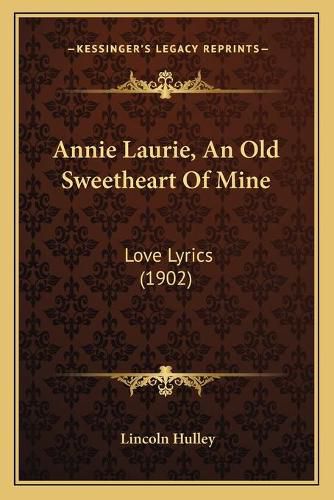 Annie Laurie, an Old Sweetheart of Mine: Love Lyrics (1902)