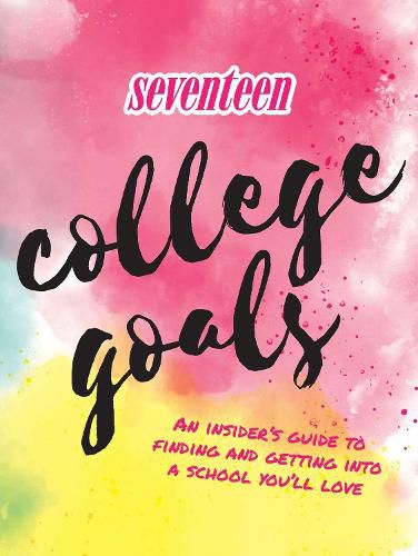 Seventeen: College Goals: An Insider's Guide to Finding and Getting Into A School You'll Love