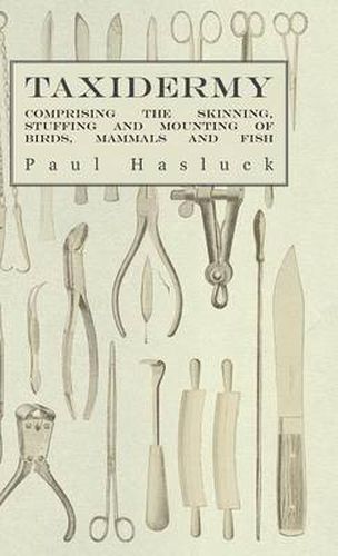 Cover image for Taxidermy - Comprising The Skinning, Stuffing And Mounting Of Birds, Mammals And Fish