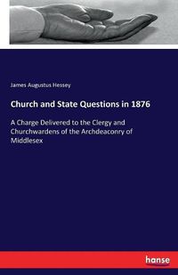 Cover image for Church and State Questions in 1876: A Charge Delivered to the Clergy and Churchwardens of the Archdeaconry of Middlesex