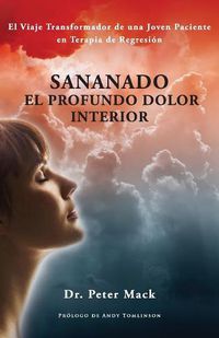 Cover image for Sanando el profundo dolor interior - el viaje transformador de una joven paciente en terapia de regresion