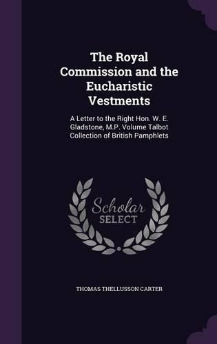 Cover image for The Royal Commission and the Eucharistic Vestments: A Letter to the Right Hon. W. E. Gladstone, M.P. Volume Talbot Collection of British Pamphlets