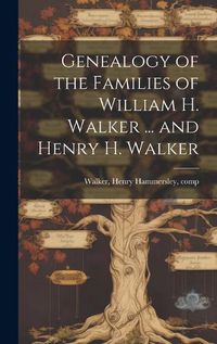 Cover image for Genealogy of the Families of William H. Walker ... and Henry H. Walker