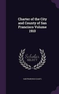 Cover image for Charter of the City and County of San Francisco Volume 1910