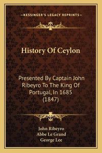 Cover image for History of Ceylon: Presented by Captain John Ribeyro to the King of Portugal, in 1685 (1847)