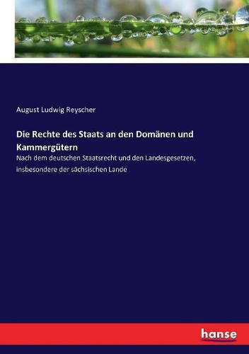 Cover image for Die Rechte des Staats an den Domanen und Kammergutern: Nach dem deutschen Staatsrecht und den Landesgesetzen, insbesondere der sachsischen Lande