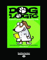 Cover image for Dog Logic: A Pooch's guide to dogs behaving badly