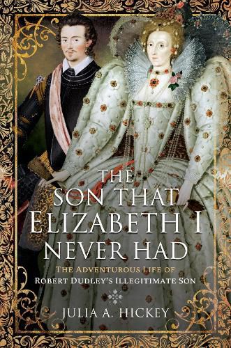 The Son that Elizabeth I Never Had: The Adventurous Life of Robert Dudley s Illegitimate Son