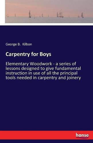 Cover image for Carpentry for Boys: Elementary Woodwork - a series of lessons designed to give fundamental instruction in use of all the principal tools needed in carpentry and joinery