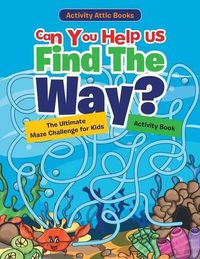 Cover image for Can You Help Us Find The Way? The Ultimate Maze Challenge for Kids Activity Book