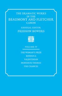 Cover image for The Dramatic Works in the Beaumont and Fletcher Canon: Volume 4, The Woman's Prize, Bonduca, Valentinian, Monsieur Thomas, The Chances