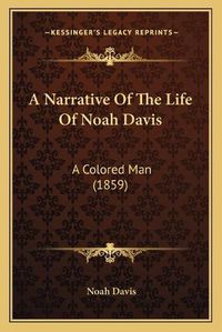 Cover image for A Narrative of the Life of Noah Davis: A Colored Man (1859)