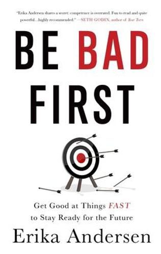 Cover image for Be Bad First: Get Good at Things Fast to Stay Ready for the Future