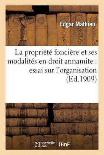 La Propriete Fonciere Et Ses Modalites En Droit Annamite: Essai Sur l'Organisation Et Le Regime: de la Propriete Rurale En Cochinchine...