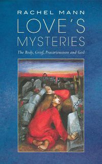 Cover image for Love's Mysteries: The Body, Grief, Precariousness and God