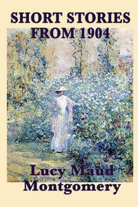 Cover image for The Short Stories of Lucy Maud Montgomery from 1904