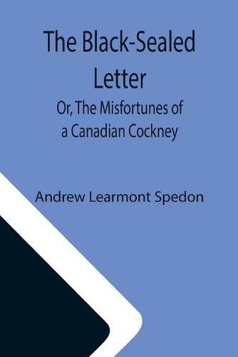 Cover image for The Black-Sealed Letter; Or, The Misfortunes of a Canadian Cockney.