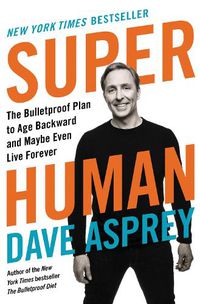 Cover image for Super Human: The Bulletproof Plan to Age Backward and Maybe Even Live Forever