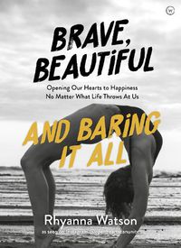 Cover image for Brave, Beautiful and Baring It All: Opening Our Hearts to Happiness No Matter What Life Throws At Us
