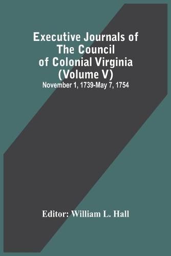 Executive Journals Of The Council Of Colonial Virginia (Volume V) November 1, 1739-May 7, 1754