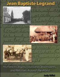 Cover image for Jean Baptiste Legrand: His French Origins, Louisiana Descendants, and Relatives Around the World