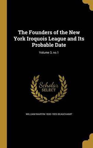 Cover image for The Founders of the New York Iroquois League and Its Probable Date; Volume 3, No.1