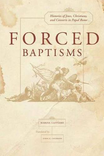 Cover image for Forced Baptisms: Histories of Jews, Christians, and Converts in Papal Rome