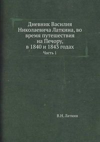 Cover image for Dnevnik Vasiliya Nikolaevicha Latkina, Vo Vremya Puteshestviya Na Pechoru, V 1840 I 1843 Godah Chast 1