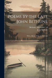 Cover image for Poems by the Late John Bethune; With a Sketch of the Author's Life